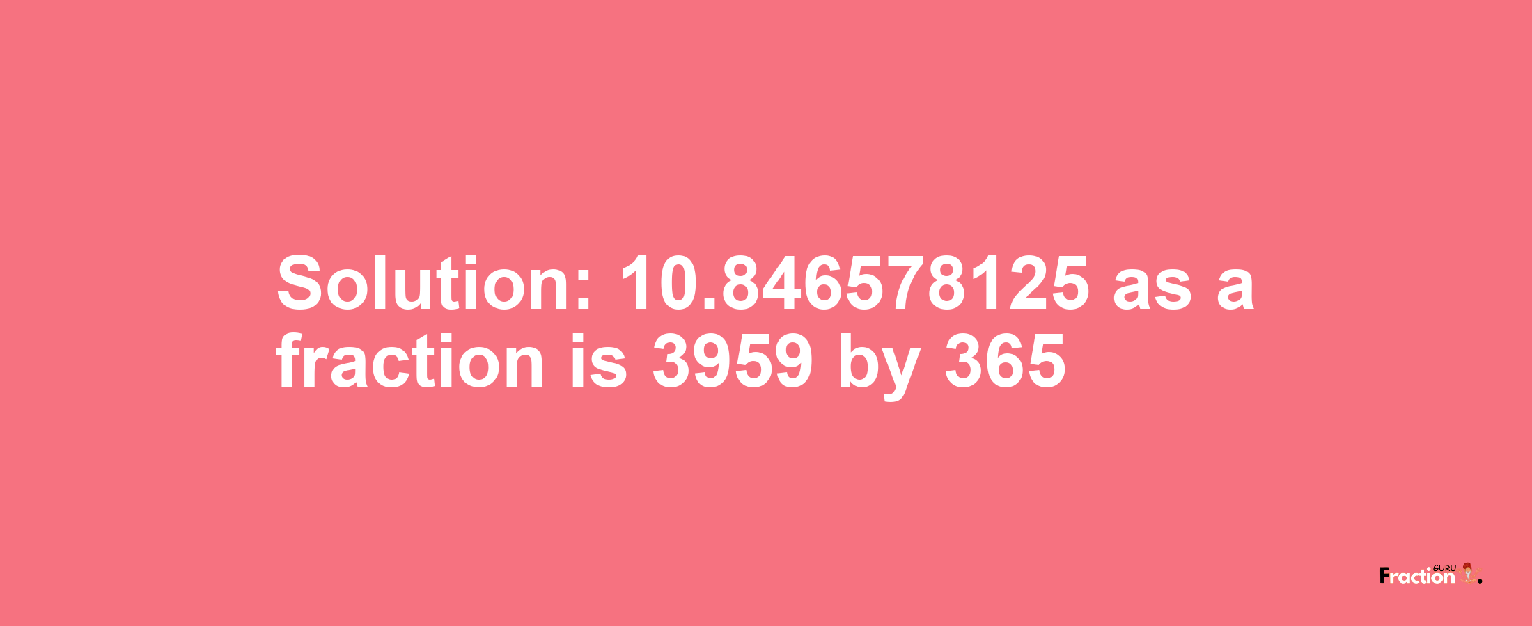 Solution:10.846578125 as a fraction is 3959/365